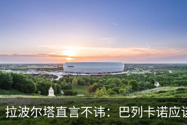 拉波尔塔直言不讳：巴列卡诺应该回家踢球！